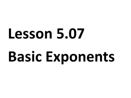Lesson 5.07 Basic Exponents