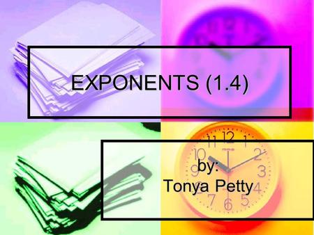 EXPONENTS (1.4) by: Tonya Petty.