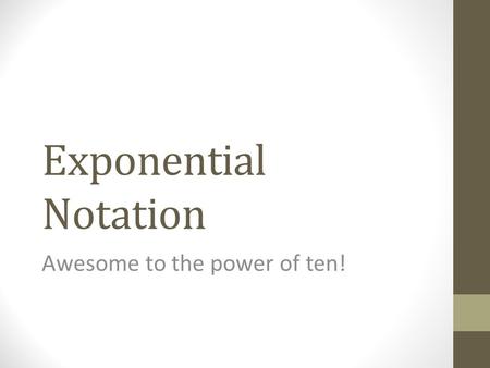 Exponential Notation Awesome to the power of ten!.