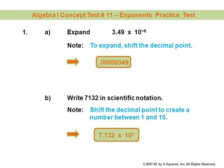Algebra I Concept Test # 11 – Exponents Practice Test © 2007-09 by S-Squared, Inc. All Rights Reserved. 1.a)Expand 3.49 x 10 −6.00000349 Note: To expand,