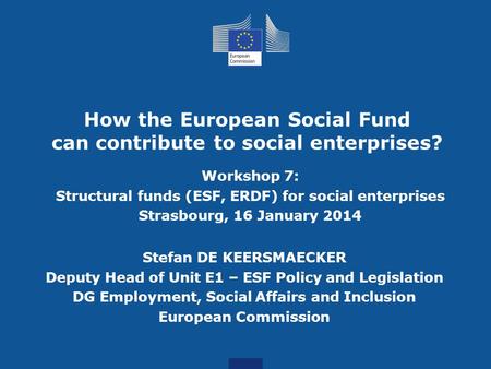 How the European Social Fund can contribute to social enterprises? Workshop 7: Structural funds (ESF, ERDF) for social enterprises Strasbourg, 16 January.