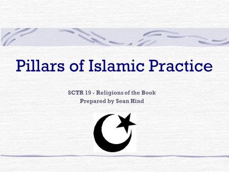 Pillars of Islamic Practice SCTR 19 - Religions of the Book Prepared by Sean Hind.