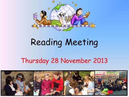 Reading Meeting Thursday 28 November 2013. Welcome! * This meeting will focus on how reading is taught in school. Give you some ideas to enable you to.