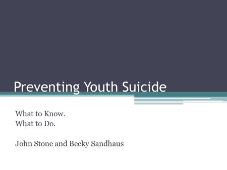 Preventing Youth Suicide What to Know. What to Do. John Stone and Becky Sandhaus.