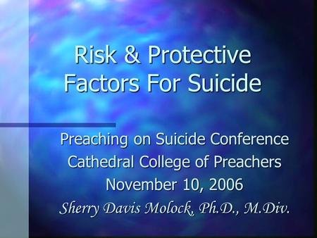 Risk & Protective Factors For Suicide Preaching on Suicide Conference Cathedral College of Preachers November 10, 2006 Sherry Davis Molock, Ph.D., M.Div.