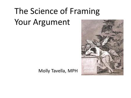 The Science of Framing Your Argument Molly Tavella, MPH.