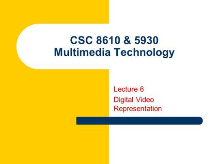 CSC 8610 & 5930 Multimedia Technology Lecture 6 Digital Video Representation.