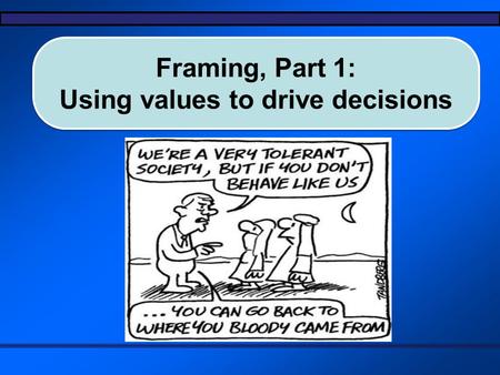 Framing, Part 1: Using values to drive decisions Framing, Part 1: Using values to drive decisions.