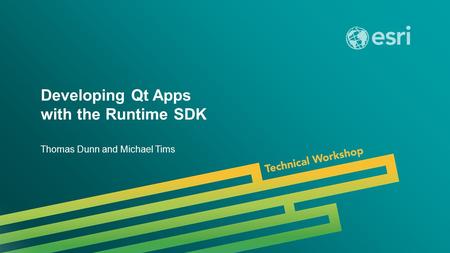 Esri UC 2014 | Technical Workshop | Developing Qt Apps with the Runtime SDK Thomas Dunn and Michael Tims.