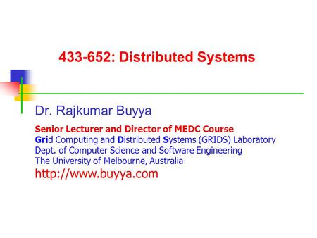 433-652: Distributed Systems Dr. Rajkumar Buyya Senior Lecturer and Director of MEDC Course Grid Computing and Distributed Systems (GRIDS) Laboratory Dept.
