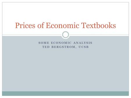 SOME ECONOMIC ANALYSIS TED BERGSTROM, UCSB Prices of Economic Textbooks.