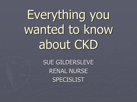 Everything you wanted to know about CKD SUE GILDERSLEVE RENAL NURSE SPECISLIST.
