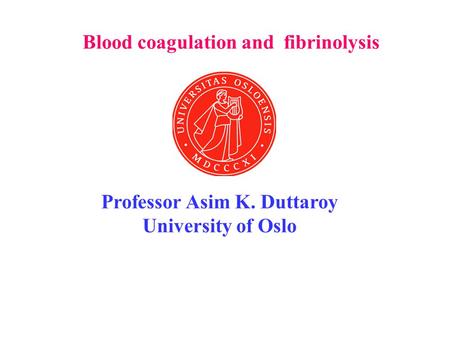 Blood coagulation and fibrinolysis Professor Asim K. Duttaroy University of Oslo.