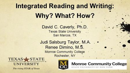 Integrated Reading and Writing: Why? What? How? David C. Caverly, Ph.D. Texas State University San Marcos, TX Judi Salsburg Taylor, M.A. Renee Dimino,