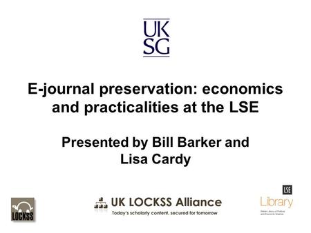E-journal preservation: economics and practicalities at the LSE Presented by Bill Barker and Lisa Cardy.