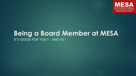 MESA INTERNATIONAL Driving Operations Excellence Being a Board Member at MESA IT’S GOOD FOR YOU ! - AND US !