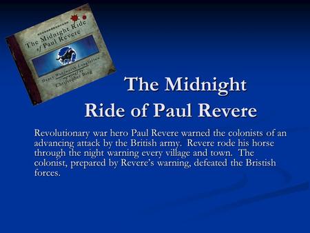 The Midnight Ride of Paul Revere Revolutionary war hero Paul Revere warned the colonists of an advancing attack by the British army. Revere rode his horse.