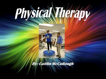 By: Caitlin McCullough. Physical Therapists are people that help others that are injured or physically disabled They help you increase strength and decrease.