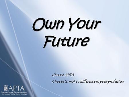 Own Your Future Choose APTA. Choose to make a difference in your profession. Choose APTA. Choose to make a difference in your profession.