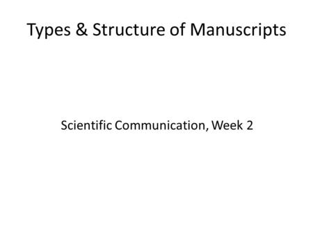 Types & Structure of Manuscripts Scientific Communication, Week 2.
