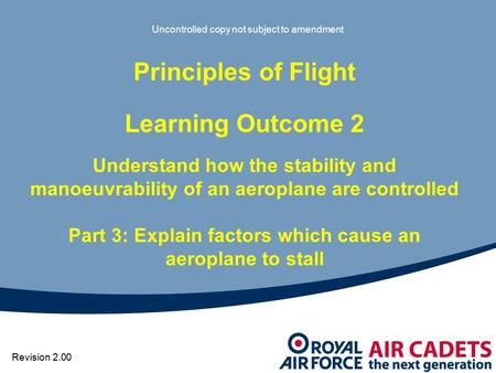 Uncontrolled copy not subject to amendment Principles of Flight Learning Outcome 2 Understand how the stability and manoeuvrability of an aeroplane are.