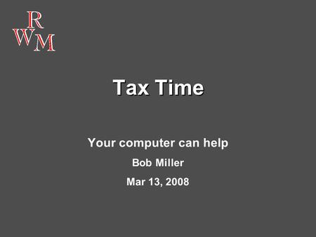 Tax Time Your computer can help Bob Miller Mar 13, 2008.