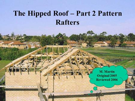 The Hipped Roof – Part 2 Pattern Rafters M. Martin Original 2005 Reviewed 2006.