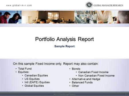 W w w. g l o b a l – m – r. c o m ©2010 Global Manager Research Sample Report Portfolio Analysis Report 1 On this sample Fixed Income only. Report may.