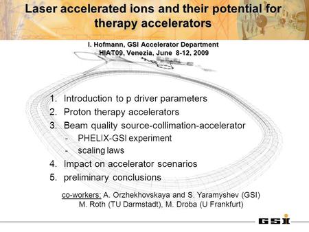 Laser accelerated ions and their potential for therapy accelerators I. Hofmann, GSI Accelerator Department HIAT09, Venezia, June 8-12, 2009 1.Introduction.