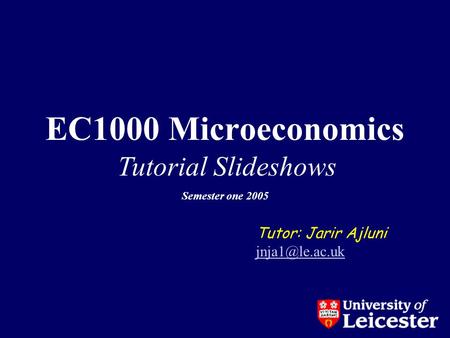 EC1000 Microeconomics Tutor: Jarir Ajluni Tutorial Slideshows Semester one 2005.