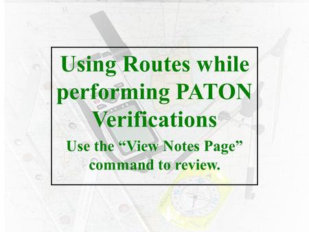 eee Using Routes while performing PATON Verifications Use the “View Notes Page” command to review.