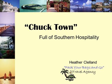 “Chuck Town” Full of Southern Hospitality Heather Clelland “Pack Your Bags and Go” Travel Agency.