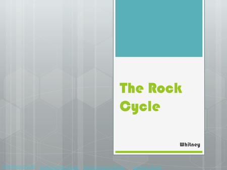 The Rock Cycle Whitney The Rock Cycle Sedimentary RockMetamorphic RockIgneous Rock.