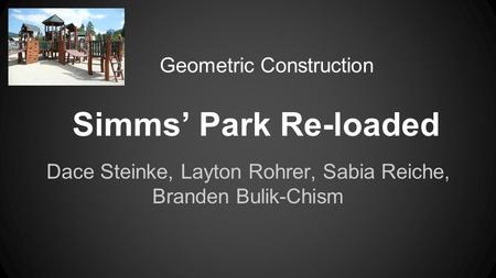 Simms’ Park Re-loaded Dace Steinke, Layton Rohrer, Sabia Reiche, Branden Bulik-Chism Geometric Construction.