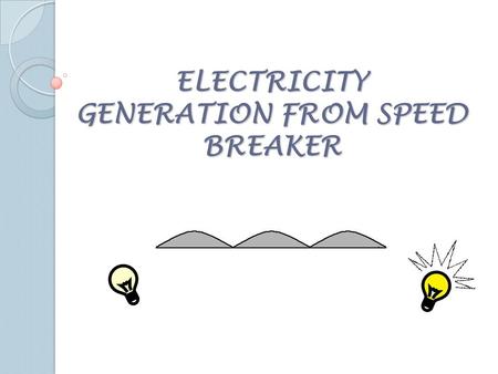 ELECTRICITY GENERATION FROM SPEED BREAKER