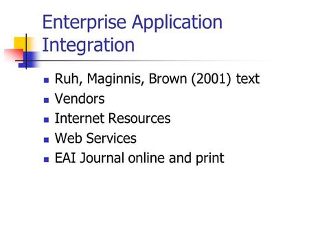 Enterprise Application Integration Ruh, Maginnis, Brown (2001) text Vendors Internet Resources Web Services EAI Journal online and print.