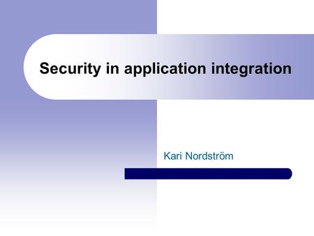 Security in application integration Kari Nordström.
