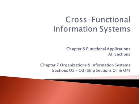 Chapter 8 Functional Applications All Sections Chapter 7 Organizations & Information Systems Sections Q2 – Q3 (Skip Sections Q1 & Q4)