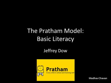 The Pratham Model: Basic Literacy Jeffrey Dow Madhav Chavan.
