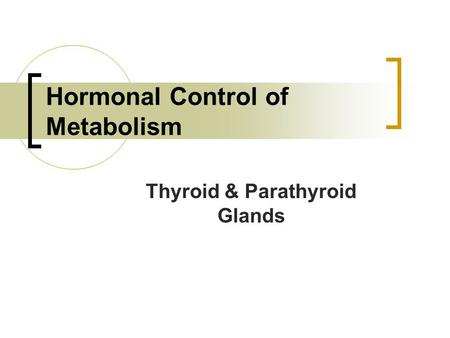 Hormonal Control of Metabolism Thyroid & Parathyroid Glands.