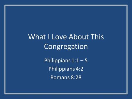 What I Love About This Congregation Philippians 1:1 – 5 Philippians 4:2 Romans 8:28.