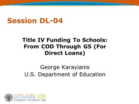 Session DL-04 Title IV Funding To Schools: From COD Through G5 (For Direct Loans) George Karayianis U.S. Department of Education.