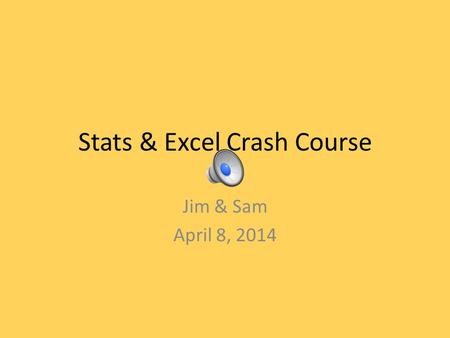 Stats & Excel Crash Course Jim & Sam April 8, 2014.