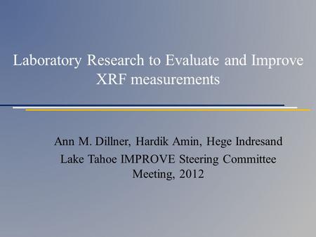 Laboratory Research to Evaluate and Improve XRF measurements Ann M. Dillner, Hardik Amin, Hege Indresand Lake Tahoe IMPROVE Steering Committee Meeting,
