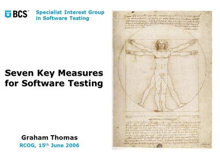 Seven Key Measures for Software Testing Graham Thomas RCOG, 15 th June 2006 Specialist Interest Group in Software Testing.