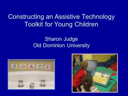 Constructing an Assistive Technology Toolkit for Young Children Sharon Judge Old Dominion University.