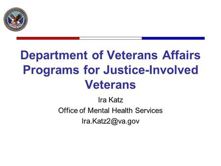 Department of Veterans Affairs Programs for Justice-Involved Veterans Ira Katz Office of Mental Health Services