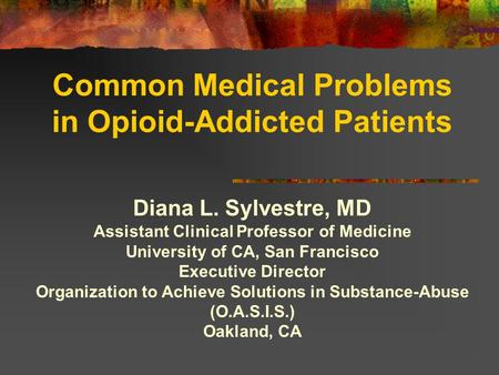 Common Medical Problems in Opioid-Addicted Patients Diana L. Sylvestre, MD Assistant Clinical Professor of Medicine University of CA, San Francisco Executive.