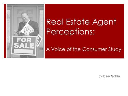 Real Estate Agent Perceptions: By Icee Griffin A Voice of the Consumer Study.