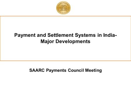 Payment and Settlement Systems in India- Major Developments SAARC Payments Council Meeting.